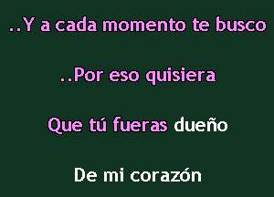 ..Y a cada momenta te busco
..Por eso quisiera
Que tli fueras duerio

De mi corazc'm