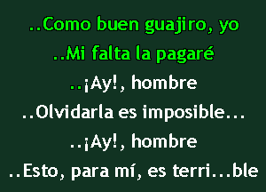 ..Como buen guajiro, yo
..Mi falta la pagaw
..iAy!, hombre
..0lvidarla es imposible. ..
..iAy!, hombre
..Esto, para mi, es terri...ble