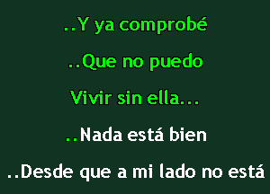 ..Y ya comprow
..Que no puedo
Vivir sin ella...

..Nada esta bien

..Desde que a mi lado no esta