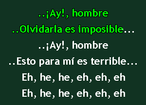 ..iAy!, hombre
..0lvidarla es imposible. ..
..iAy!, hombre

..Esto para mi es terrible...

Eh, he, he, eh, eh, eh
Eh, he, he, eh, eh, eh