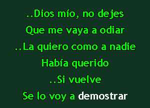 ..Dios mio, no dejes
Que me vaya a odiar
..La quiero como a nadie
Habia querido

. .Si vuelve

Se lo voy a demostrar l