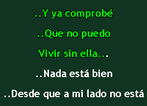 ..Y ya comprow
..Que no puedo
Vivir sin ella...

..Nada esta bien

..Desde que a mi lado no esta