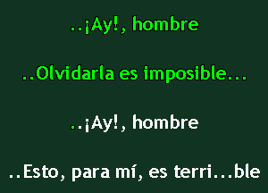 ..iAy!, hombre

..0lvidarla es imposible. ..

..iAy!, hombre

..Esto, para mi, es terri...ble