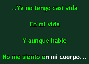 ..Ya no tengo casi Vida
En mi Vida

Y aunque hable

No me siento en mi cuerpo...