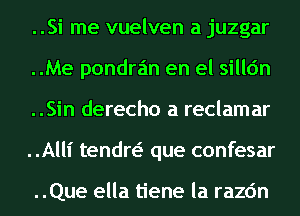 ..Si me vuelven a juzgar
..Me pondra'm en el silldn
..Sin derecho a reclamar
..Alll' tendn que confesar

..Que ella tiene la razc'm