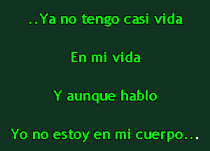 ..Ya no tengo casi Vida

En mi Vida

Y aunque hablo

Yo no estoy en mi cuerpo. ..