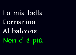 La mia bella
Fornarina

Al balcone
Non c' pill!