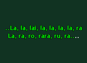 ..La, la, Iai, la, la, la, la, ra

La, ra, ro, rara, ru, ra....