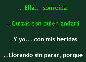 ..Ella... sonreida
..Quizas con quien andara
..Y yo... con mis heridas

..Llorando sin parar, porque