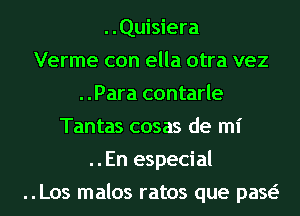 ..Quisiera
Verme con ella otra vez
..Para contarle
Tantas cosas de mi
..En especial
..Los malos ratos que paw