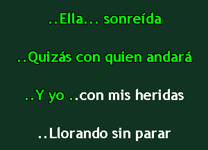 ..Ella... sonreida
..Quizas con quien andara
..Y yo ..con mis heridas

..Llorando sin parar