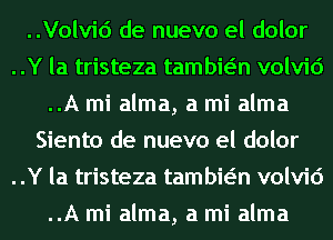 ..Volvid de nuevo el dolor
..Y la tristeza tambwn volvid
..A mi alma, a mi alma
Siento de nuevo el dolor
..Y la tristeza tambwn volvid
..A mi alma, a mi alma