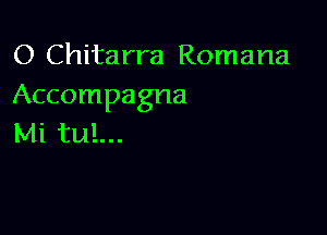 O Chitarra Romana
Accompagna

Mi tul...