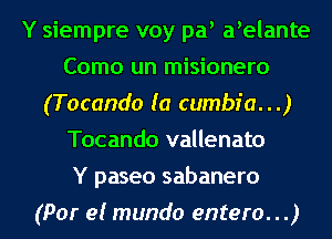 Y siempre voy pa a elante
Como un misionero
(Tocando (a cumbr'a...)
Tocando vallenato

Y paseo sabanero

(Par 9! mundo entero...) l