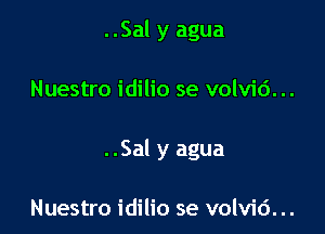 ..Sal y agua

Nuestro idilio se volvid. ..

..Sal y agua

Nuestro idilio se volvid...