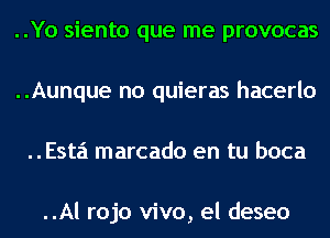 ..Yo siento que me provocas
..Aunque no quieras hacerlo
Esta marcado en tu boca

..Al rojo vivo, el deseo