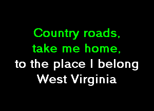 Country roads,
take me home,

to the place I belong
West Virginia