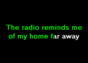 The radio reminds me

of my home far away