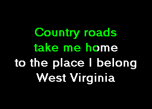 Country roads
take me home

to the place I belong
West Virginia