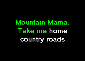 Mountain Mama.

Take me home
country roads