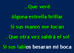 ..Que vew
Alguna estrella brillar
Si sus manos me tocan
..Que otra vez saldrz'i el sol

Si sus labios besaran mi boca