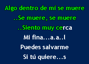 Algo dentro de mi se muere
..Se muere, se muere
..Siento muy cerca
Mi fina...a.a..l
Puedes salvarme
Si tli quiere...s