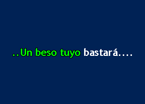 ..Un beso tuyo bastara....