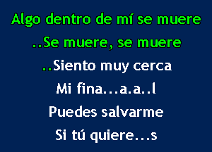 Algo dentro de mi se muere
..Se muere, se muere
..Siento muy cerca
Mi fina...a.a..l
Puedes salvarme
Si tli quiere...s