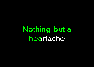 Nothing but a

heartache