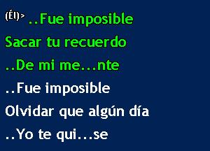 (EU) ..Fue imposible

Sacar tu recuerdo
..De mi me...nte
..Fue imposible
Olvidar que algun dia

..Yo te qui...se