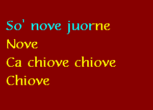 So' nove juorne
Nove

Ca chiove chiove
Chiove