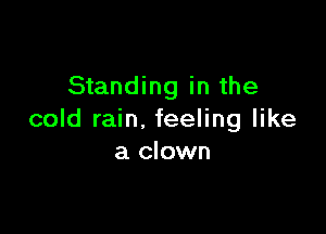 Standing in the

cold rain. feeling like
a clown