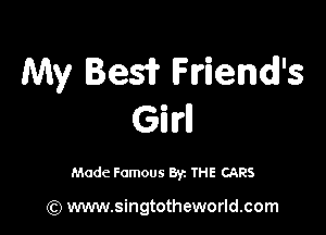 My Besi? lFu'iendl's

Girl!

Made Famous By. THE CARS

(Q www.singtotheworld.com
