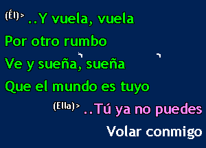 (EU) ..Y vuela, vuela
Por otro rumbo

At a 4'
Ve y suena, suena

Que el mundo es tuyo
(W ..Tli ya no puedes
Volar conmigo