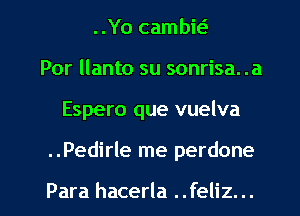 ..Yo cambit-i
Por llanto su sonrisa. .a

Espero que vuelva

..Pedirle me perdone

Para hacerla ..feliz... l