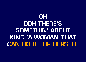 OH
OOH THERE'S
SOMETHIN' ABOUT
KIND 'A WOMAN THAT
CAN DO IT FOR HERSELF