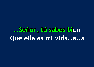 ..Se6or, t0 sabes bien

Que ella es mi Vida. .a. .a