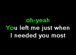 oh-yeah

You left me just when
I needed you most