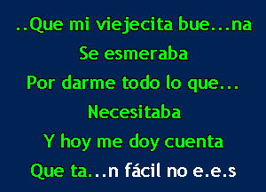 ..Que mi viejecita bue...na
Se esmeraba
Por darme todo lo que...
Necesitaba
Y hoy me doy cuenta
Que ta...n faicil no e.e.s