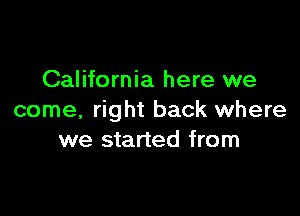 California here we

come, right back where
we started from