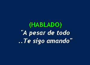 (HABLADO)

A pesar de todo
..Te sigo amando