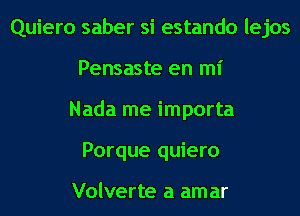 Quiero saber si estando lejos
Pensaste en mi
Nada me importa
Porque quiero

Volverte a amar