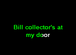 Bill collector's at
my door