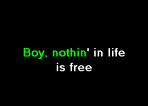 Boy, nothin' in life
is free