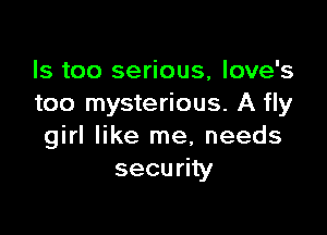 Is too serious, Iove's
too mysterious. A fly

girl like me, needs
security
