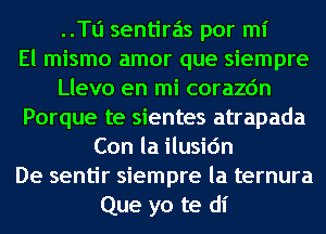 ..Tl1 sentiras por mi
El mismo amor que siempre
Llevo en mi corazc'm
Porque te sientes atrapada
Con la ilusic'm
De sentir siempre la ternura
Que yo te dl'