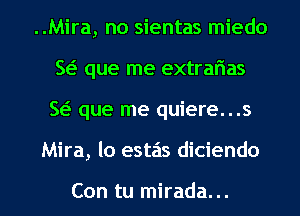 ..Mira, no sientas miedo
51 que me extrarias

w que me quiere...s

Mira, lo estas diciendo

Con tu mirada... l