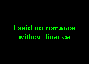 I said no romance

without finance
