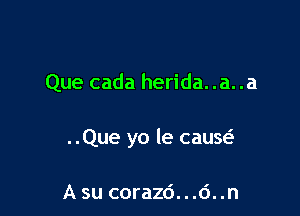 Que cada herida. .a. .a

..Que yo le cauw

A su corazd...d..n