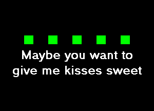 DDDDD

Maybe you want to
give me kisses sweet